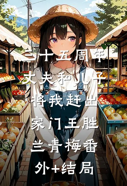 三十五周年，丈夫和儿子将我赶出家门王胜兰青梅(番外)+(结局)
