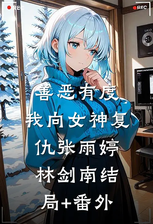 善恶有度，我向女神复仇张雨婷林剑南结局+番外