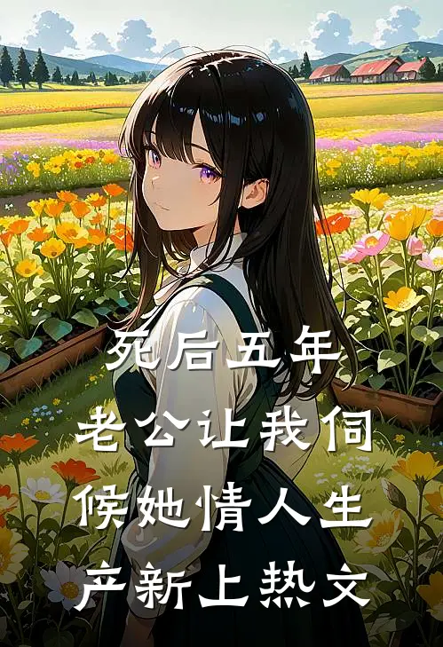 死后五年，老公让我伺候她情人生产新上热文