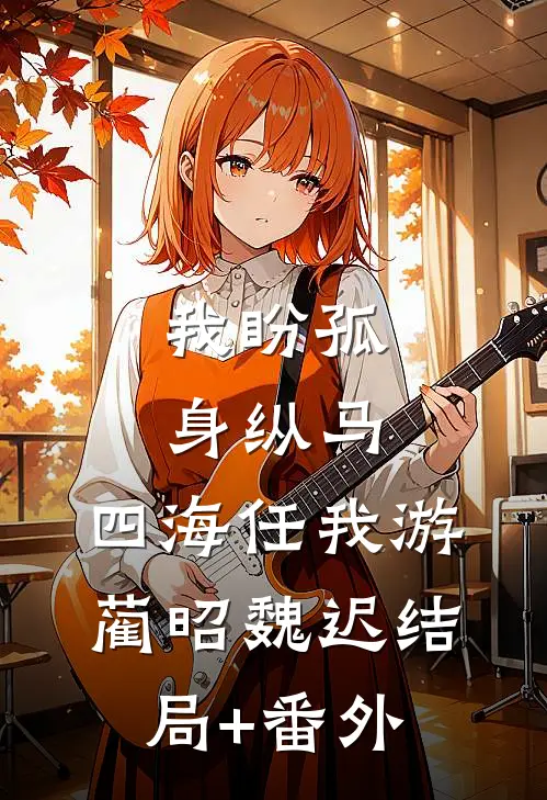 我盼孤身纵马，四海任我游蔺昭魏迟结局+番外