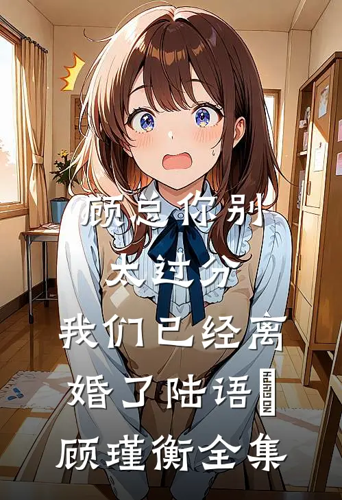 顾总你别太过分，我们已经离婚了陆语婳顾瑾衡全集