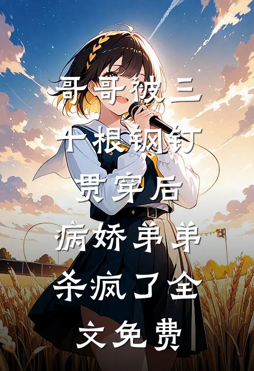 哥哥被三十根钢钉贯穿后，病娇弟弟杀疯了全文免费