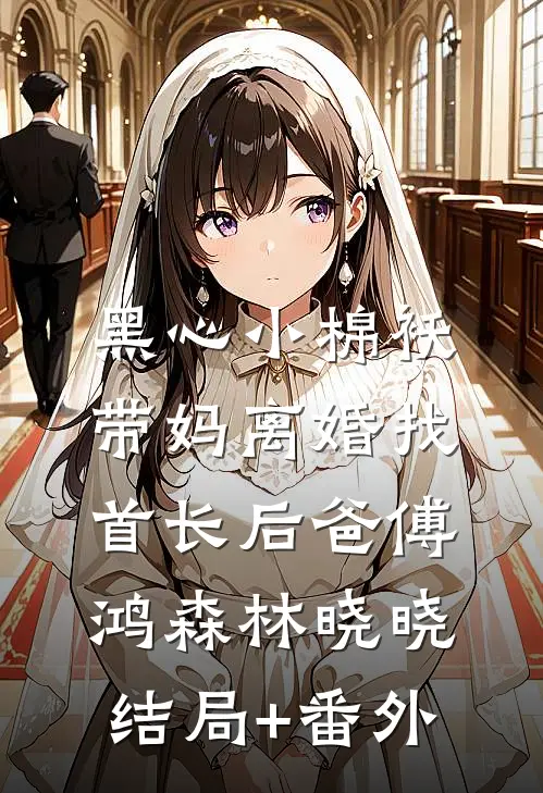 黑心小棉袄，带妈离婚找首长后爸傅鸿森林晓晓结局+番外