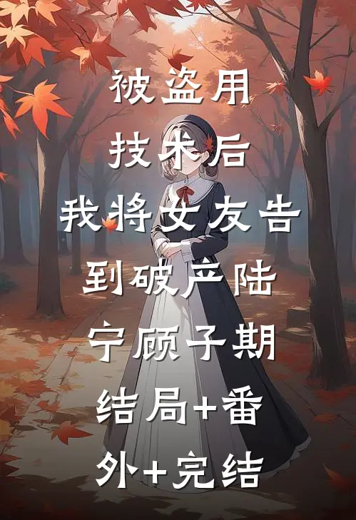 被盗用技术后，我将女友告到破产陆宁顾子期:结局+番外+完结
