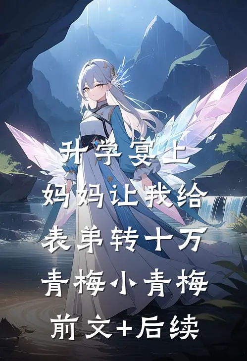 升学宴上，妈妈让我给表弟转十万青梅小青梅:前文+后续