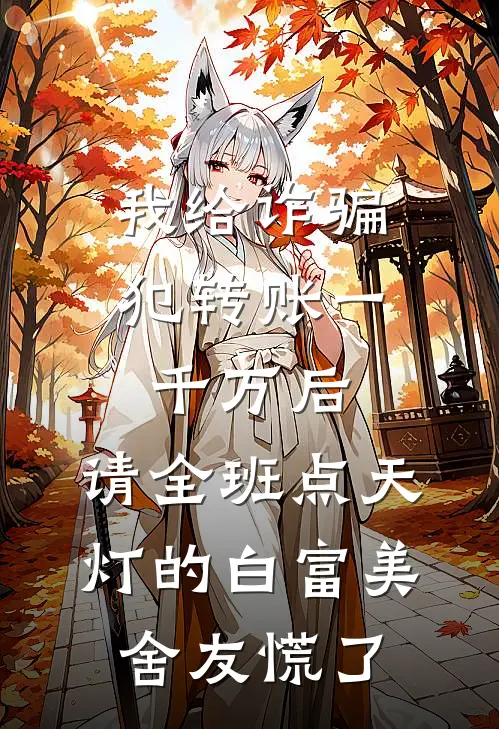 我给诈骗犯转账一千万后，请全班点天灯的白富美舍友慌了