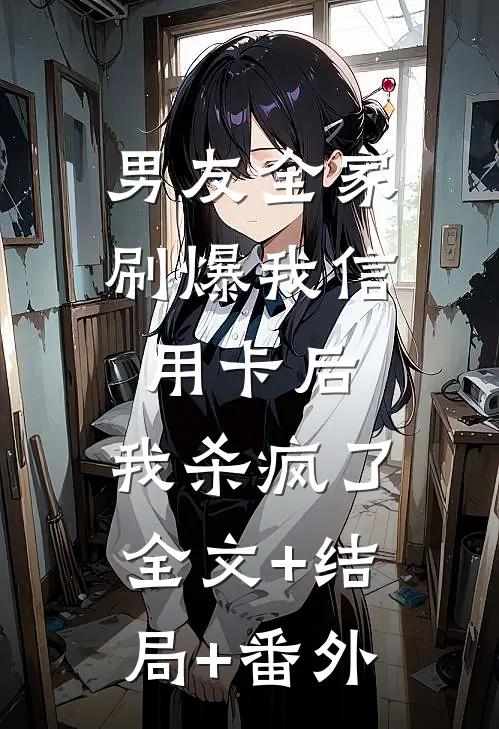 男友全家刷爆我信用卡后，我杀疯了全文+结局+番外