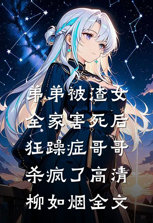 弟弟被渣女全家害死后，狂躁症哥哥杀疯了高清柳如烟全文