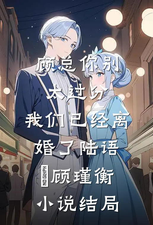 顾总你别太过分，我们已经离婚了陆语婳顾瑾衡小说结局