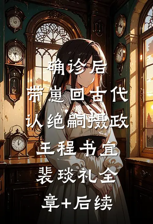 确诊后，带崽回古代认绝嗣摄政王程书宜裴琰礼全章+后续