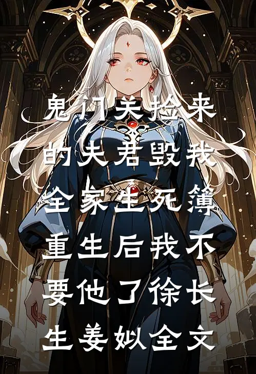 鬼门关捡来的夫君毁我全家生死簿，重生后我不要他了徐长生姜姒全文