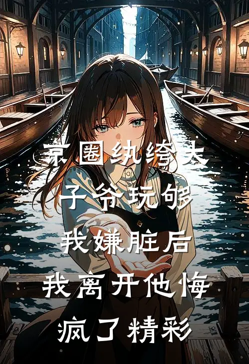 京圈纨绔太子爷玩够我嫌脏后，我离开他悔疯了精彩