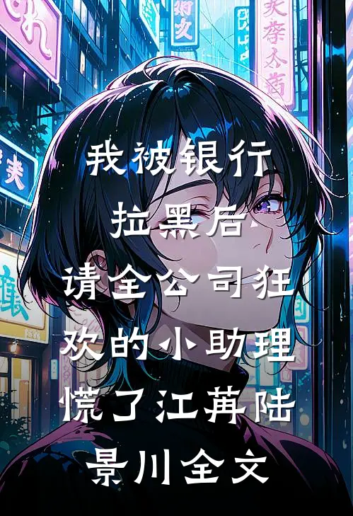 我被银行拉黑后，请全公司狂欢的小助理慌了江苒陆景川全文