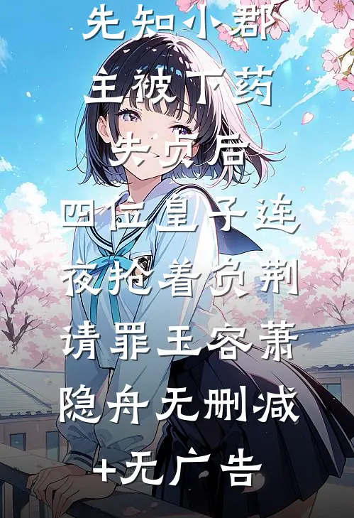 先知小郡主被下药失贞后，四位皇子连夜抢着负荆请罪玉容萧隐舟无删减+无广告