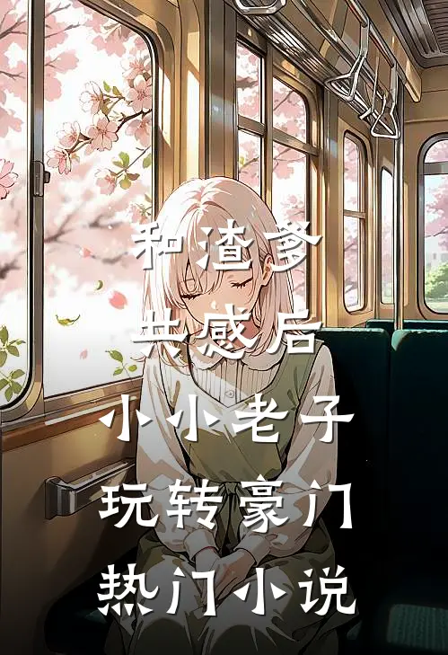 和渣爹共感后，小小老子玩转豪门热门小说