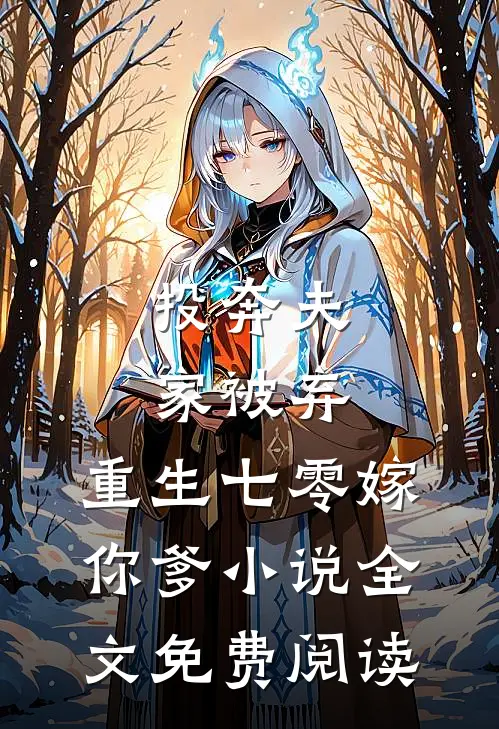 投奔夫家被弃，重生七零嫁你爹小说全文免费阅读