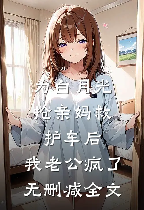 为白月光抢亲妈救护车后，我老公疯了无删减全文