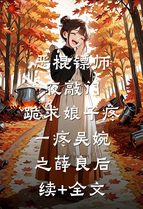 恶棍镖师夜敲门，跪求娘子疼一疼吴婉之薛良后续+全文