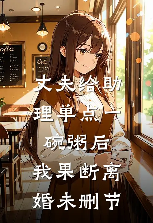 丈夫给助理单点一碗粥后，我果断离婚未删节