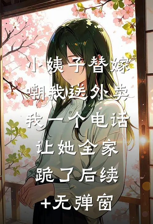 小姨子替嫁嘲我送外卖，我一个电话让她全家跪了后续+无弹窗