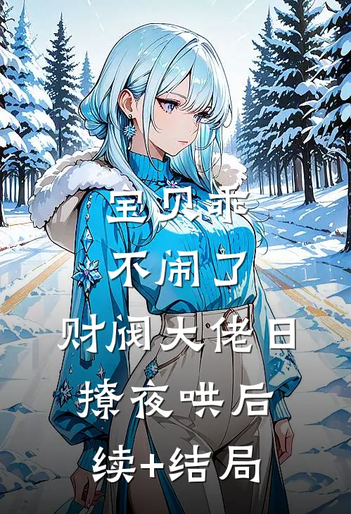 宝贝乖不闹了，财阀大佬日撩夜哄后续+结局