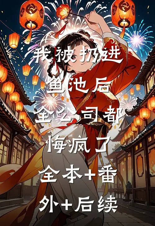 我被扔进鱼池后，全公司都悔疯了:全本+番外+后续