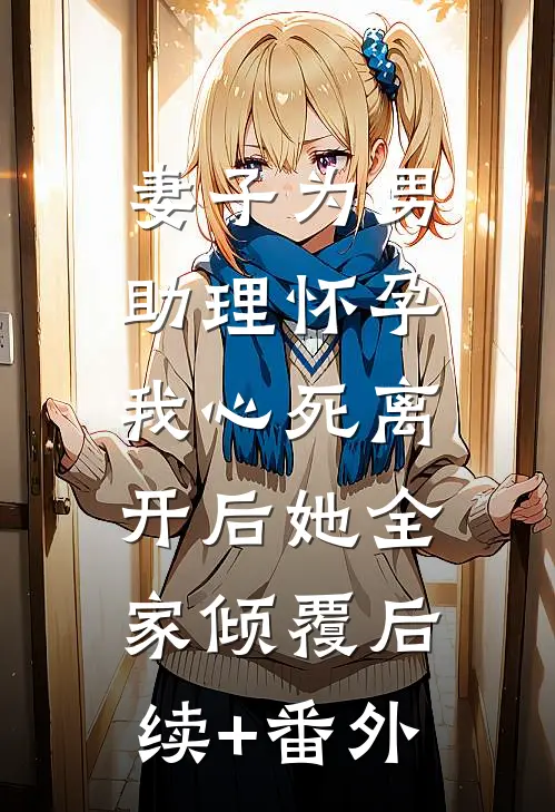 妻子为男助理怀孕，我心死离开后她全家倾覆后续+番外