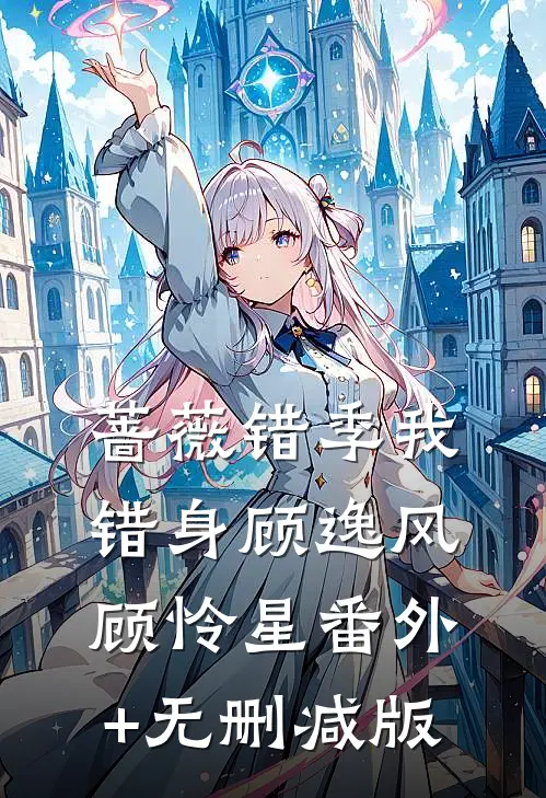 蔷薇错季我错身顾逸风顾怜星番外+无删减版