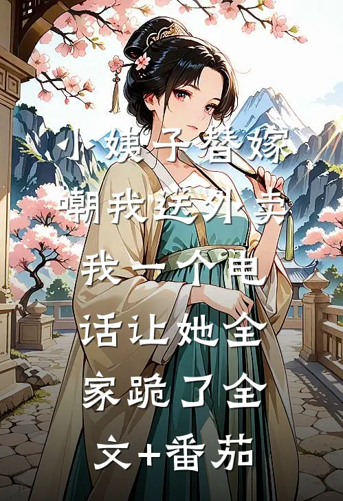小姨子替嫁嘲我送外卖，我一个电话让她全家跪了全文+番茄