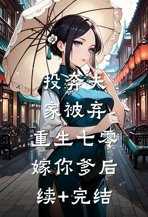 投奔夫家被弃，重生七零嫁你爹后续+完结