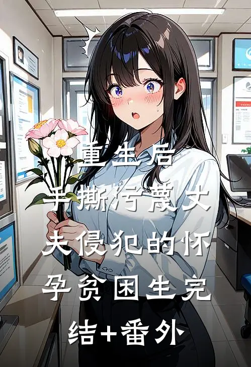 重生后，手撕污蔑丈夫侵犯的怀孕贫困生完结+番外