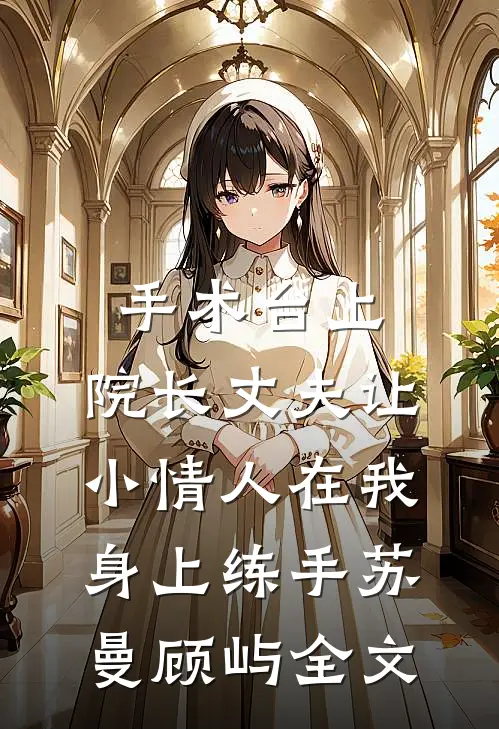 手术台上，院长丈夫让小情人在我身上练手苏曼顾屿全文