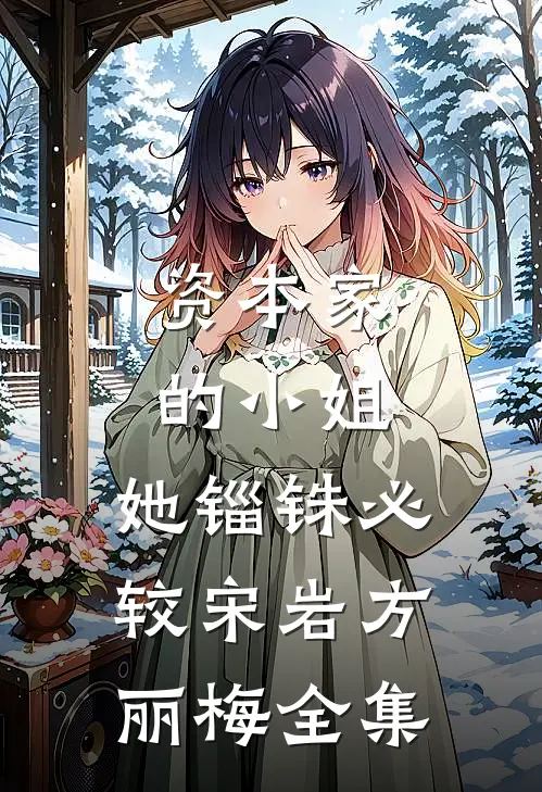 资本家的小姐，她锱铢必较宋岩方丽梅全集