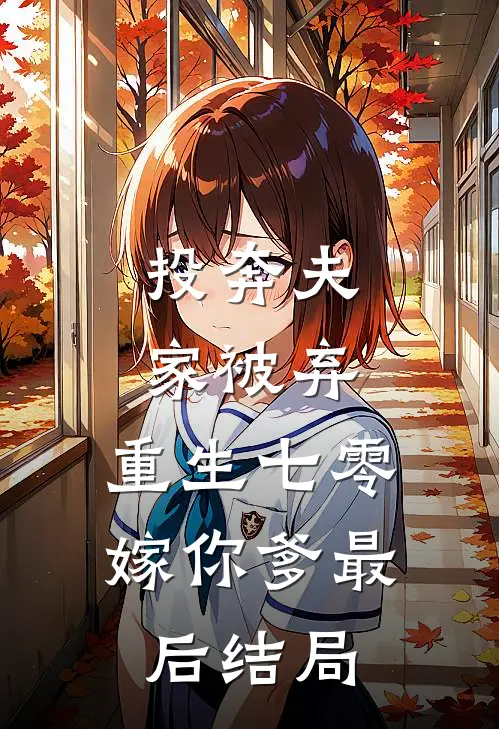 投奔夫家被弃，重生七零嫁你爹最后结局