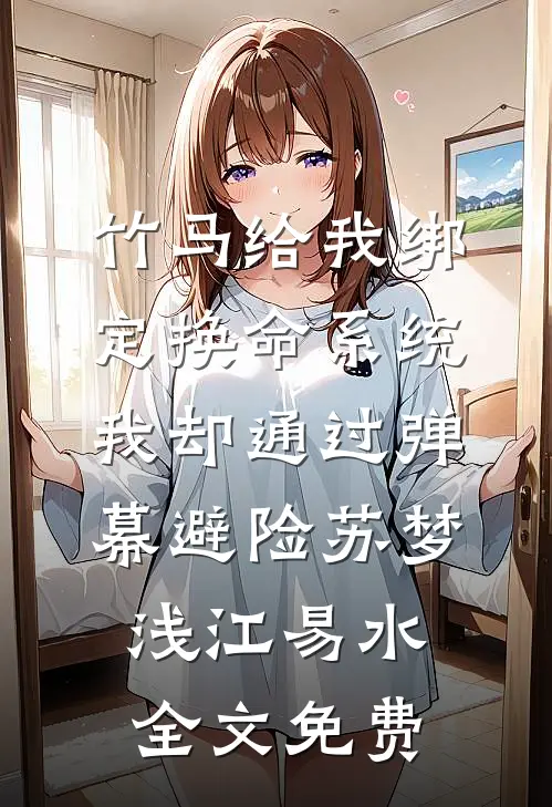竹马给我绑定换命系统，我却通过弹幕避险苏梦浅江易水全文免费