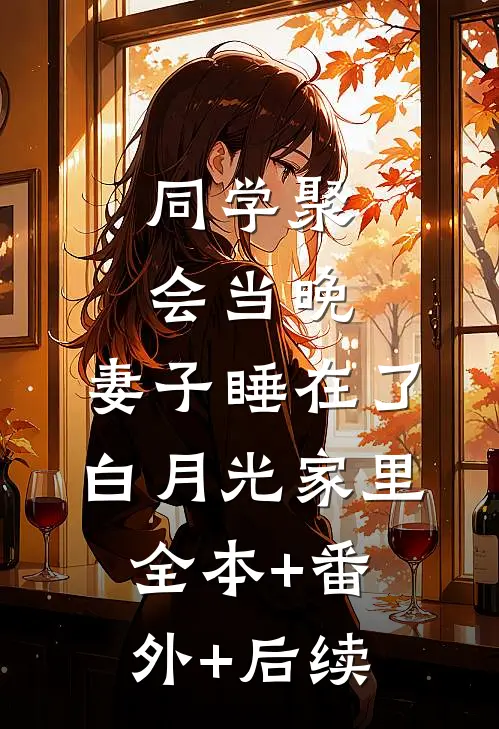 同学聚会当晚，妻子睡在了白月光家里全本+番外+后续