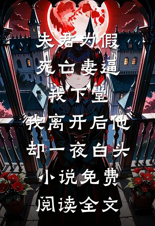 夫君为假死亡妻逼我下堂，我离开后他却一夜白头小说免费阅读全文