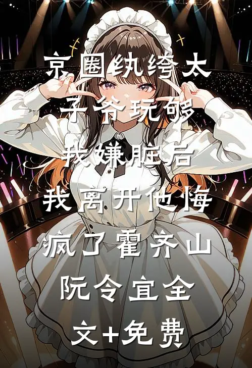 京圈纨绔太子爷玩够我嫌脏后，我离开他悔疯了霍齐山阮令宜全文+免费