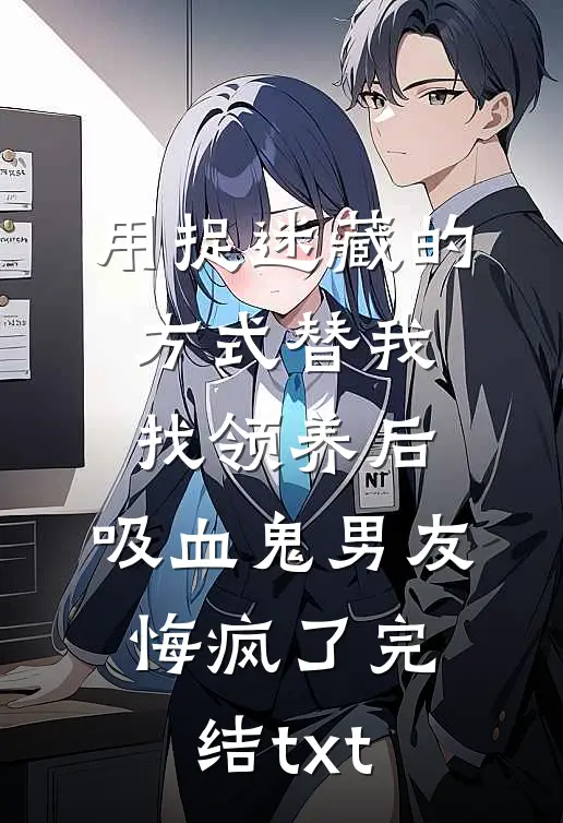 用捉迷藏的方式替我找领养后，吸血鬼男友悔疯了完结txt