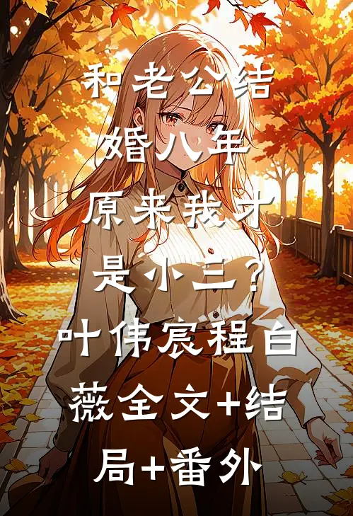 和老公结婚八年，原来我才是小三？叶伟宸程白薇:全文+结局+番外
