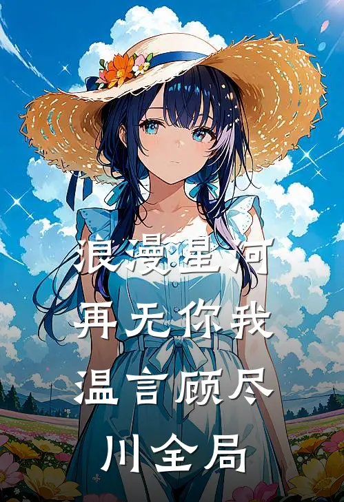 浪漫星河，再无你我温言顾尽川全局