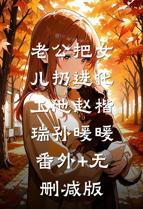 老公把女儿扔进化工池赵楷瑞孙暖暖:番外+无删减版