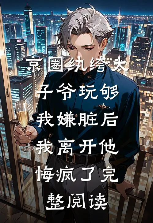 京圈纨绔太子爷玩够我嫌脏后，我离开他悔疯了完整阅读