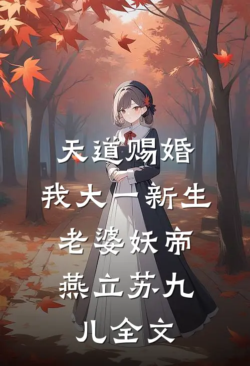 天道赐婚：我大一新生，老婆妖帝燕立苏九儿全文