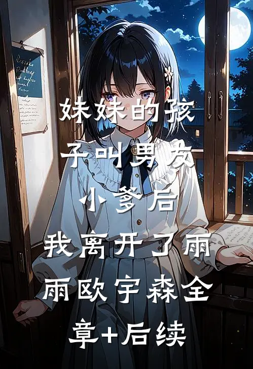 妹妹的孩子叫男友小爹后，我离开了雨雨欧宇森全章+后续