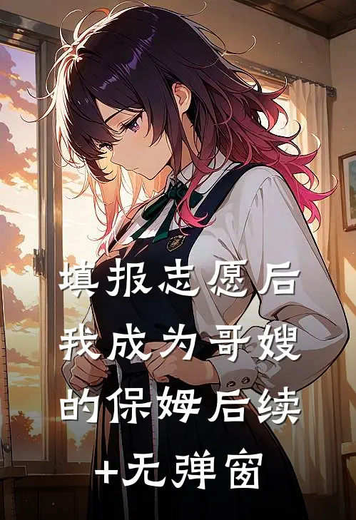 填报志愿后，我成为哥嫂的保姆后续+无弹窗