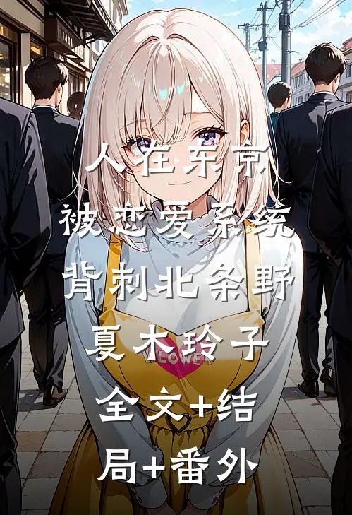 人在东京，被恋爱系统背刺北条野夏木玲子:全文+结局+番外
