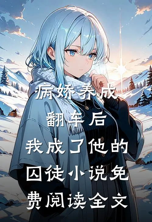 病娇养成翻车后，我成了他的囚徒小说免费阅读全文