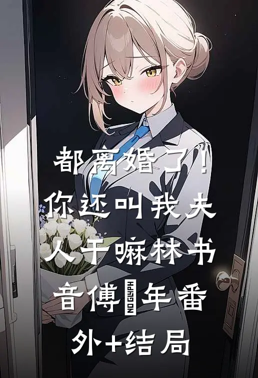 都离婚了！你还叫我夫人干嘛林书音傅璟年(番外)+(结局)