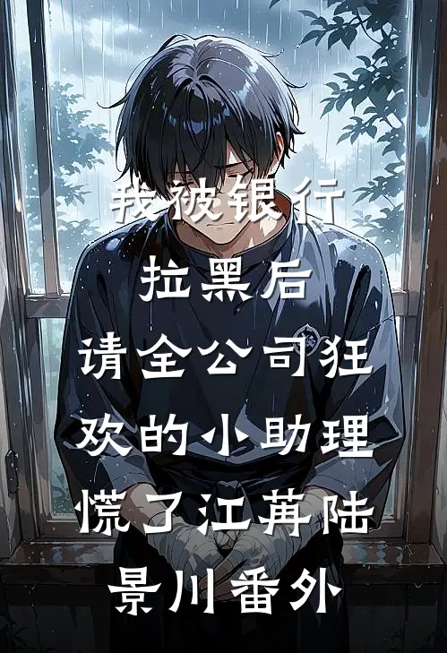 我被银行拉黑后，请全公司狂欢的小助理慌了江苒陆景川番外